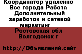 Координатор удаленно - Все города Работа » Дополнительный заработок и сетевой маркетинг   . Ростовская обл.,Волгодонск г.